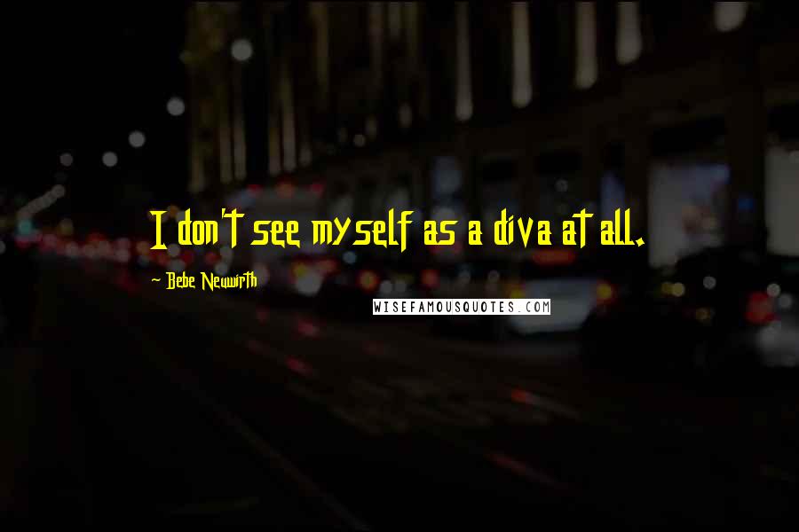 Bebe Neuwirth Quotes: I don't see myself as a diva at all.