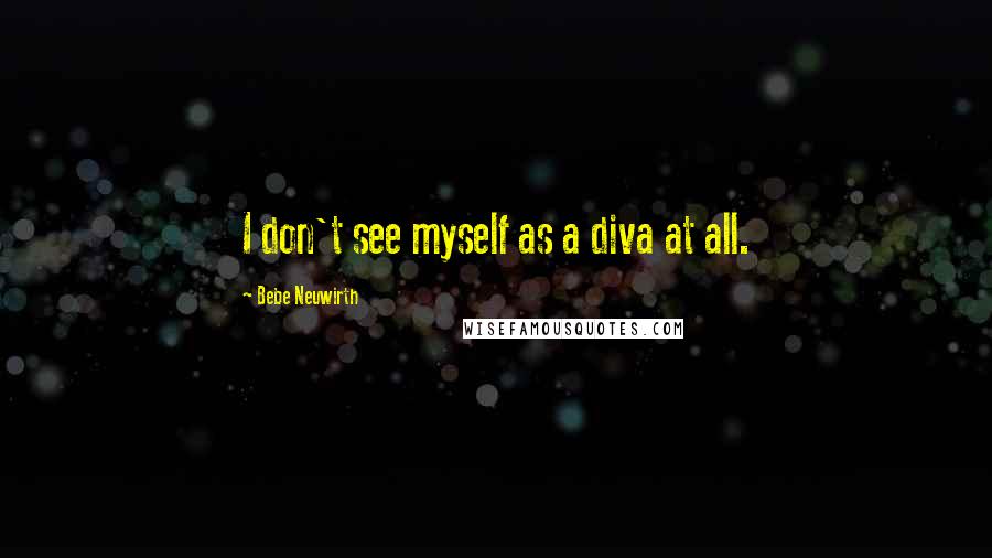 Bebe Neuwirth Quotes: I don't see myself as a diva at all.