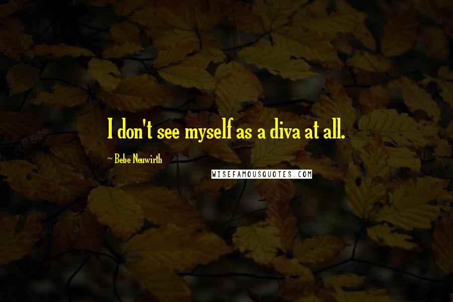 Bebe Neuwirth Quotes: I don't see myself as a diva at all.