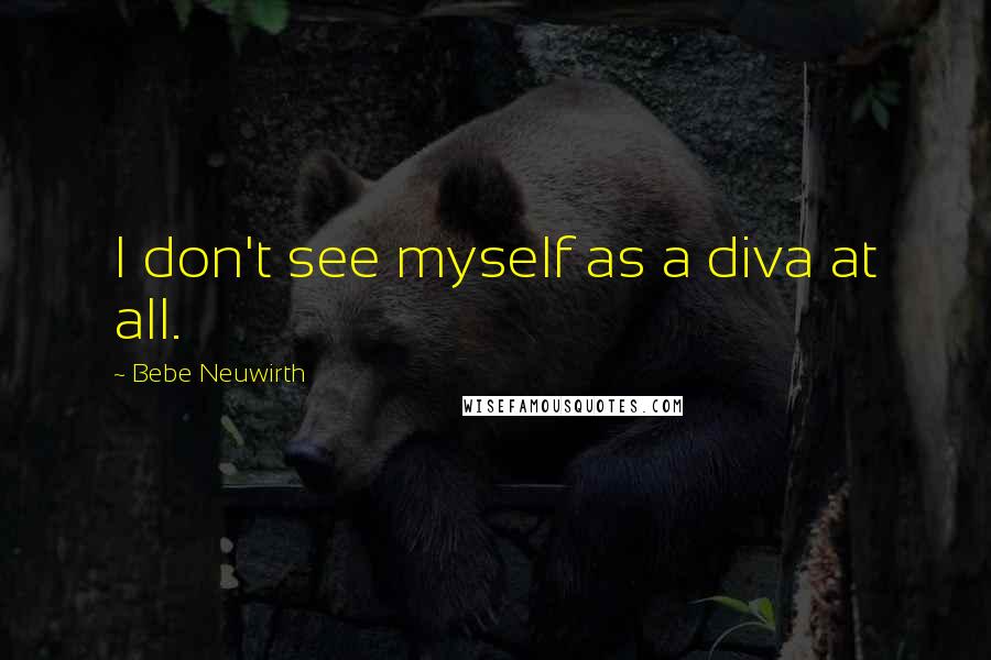 Bebe Neuwirth Quotes: I don't see myself as a diva at all.