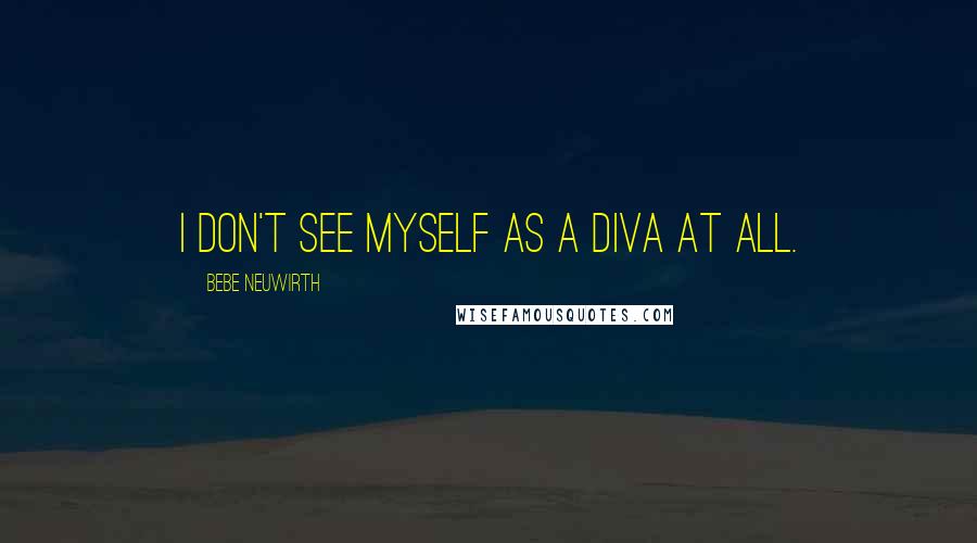 Bebe Neuwirth Quotes: I don't see myself as a diva at all.