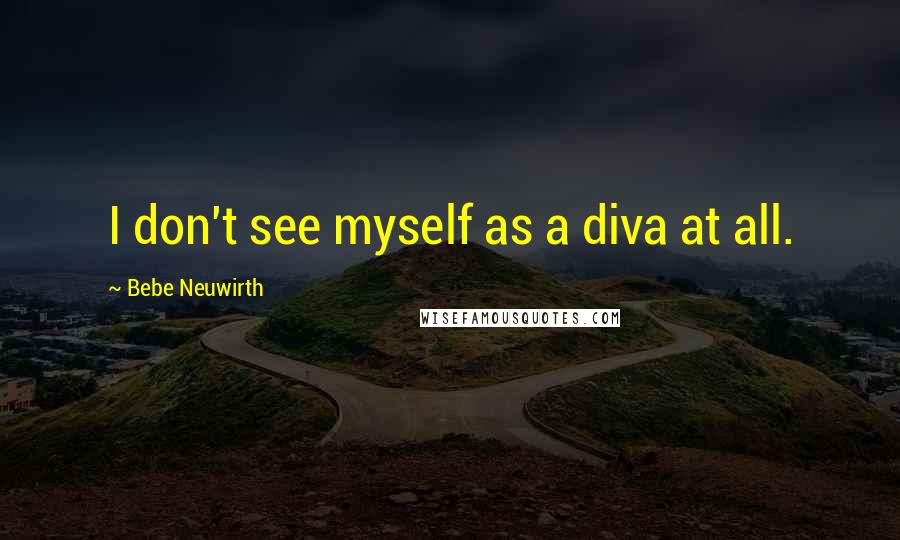 Bebe Neuwirth Quotes: I don't see myself as a diva at all.