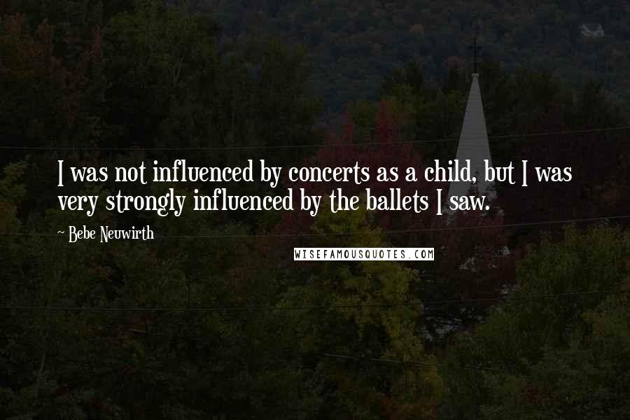 Bebe Neuwirth Quotes: I was not influenced by concerts as a child, but I was very strongly influenced by the ballets I saw.