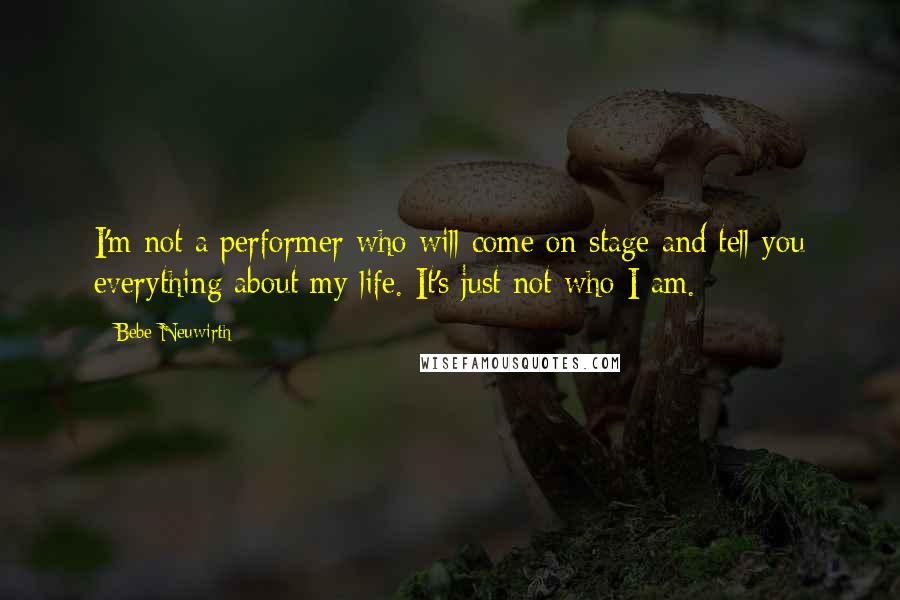 Bebe Neuwirth Quotes: I'm not a performer who will come on stage and tell you everything about my life. It's just not who I am.