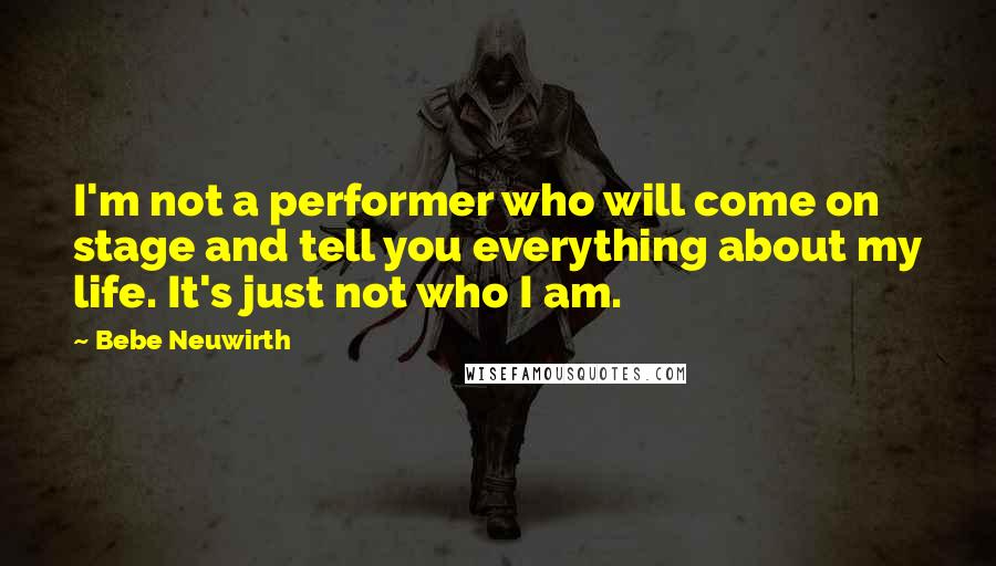 Bebe Neuwirth Quotes: I'm not a performer who will come on stage and tell you everything about my life. It's just not who I am.