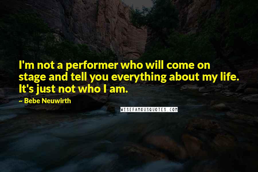 Bebe Neuwirth Quotes: I'm not a performer who will come on stage and tell you everything about my life. It's just not who I am.