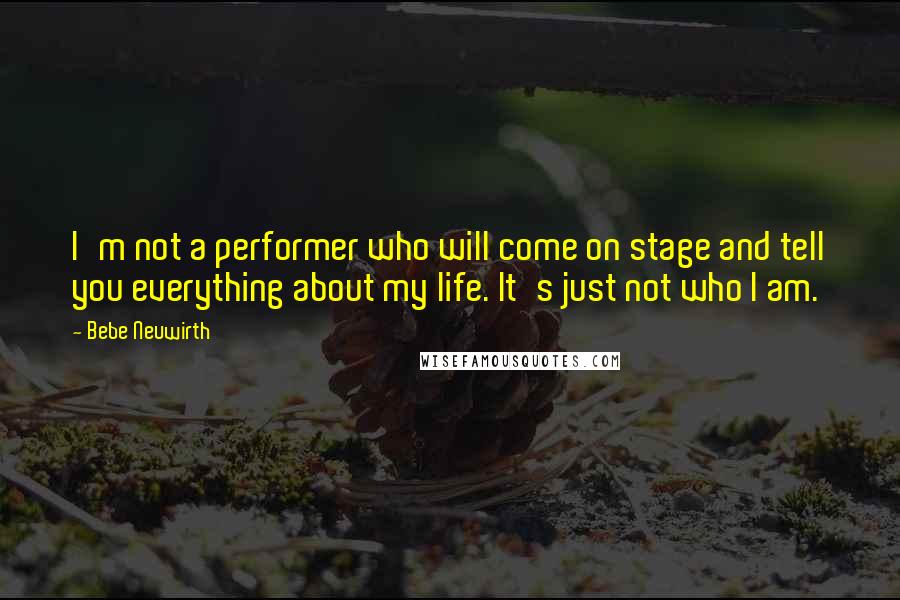 Bebe Neuwirth Quotes: I'm not a performer who will come on stage and tell you everything about my life. It's just not who I am.