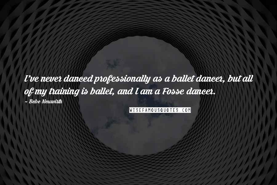 Bebe Neuwirth Quotes: I've never danced professionally as a ballet dancer, but all of my training is ballet, and I am a Fosse dancer.