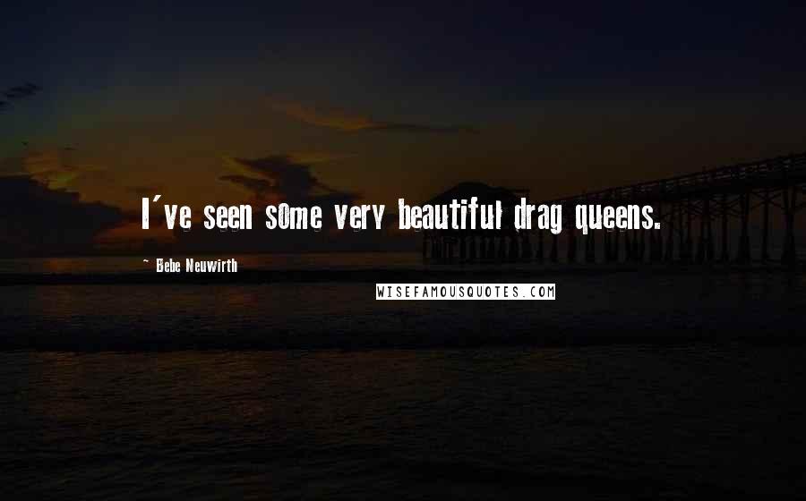 Bebe Neuwirth Quotes: I've seen some very beautiful drag queens.