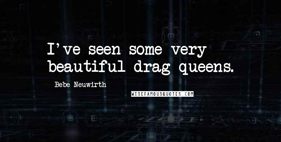 Bebe Neuwirth Quotes: I've seen some very beautiful drag queens.