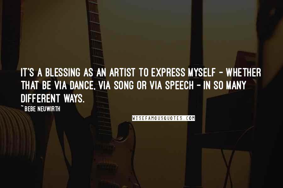 Bebe Neuwirth Quotes: It's a blessing as an artist to express myself - whether that be via dance, via song or via speech - in so many different ways.