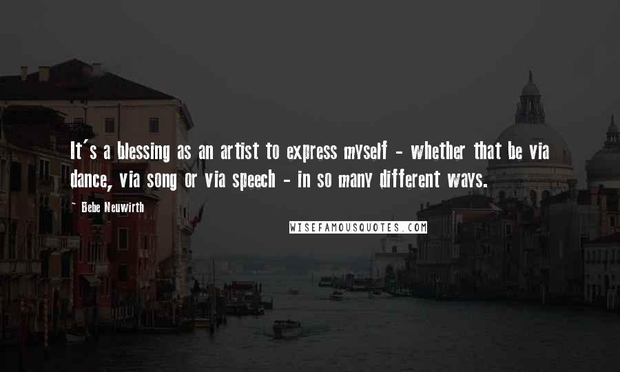 Bebe Neuwirth Quotes: It's a blessing as an artist to express myself - whether that be via dance, via song or via speech - in so many different ways.