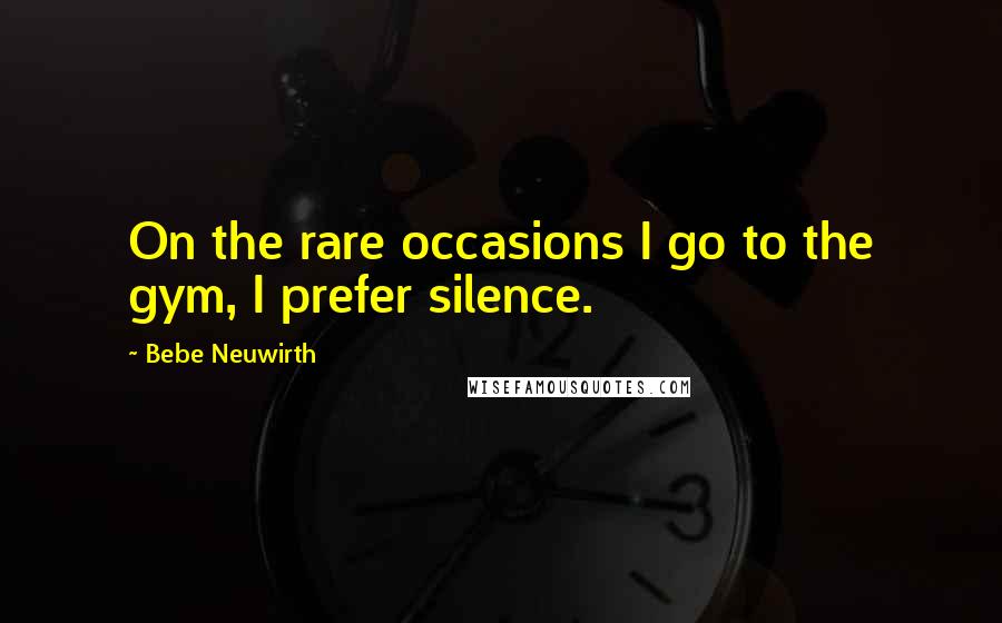 Bebe Neuwirth Quotes: On the rare occasions I go to the gym, I prefer silence.