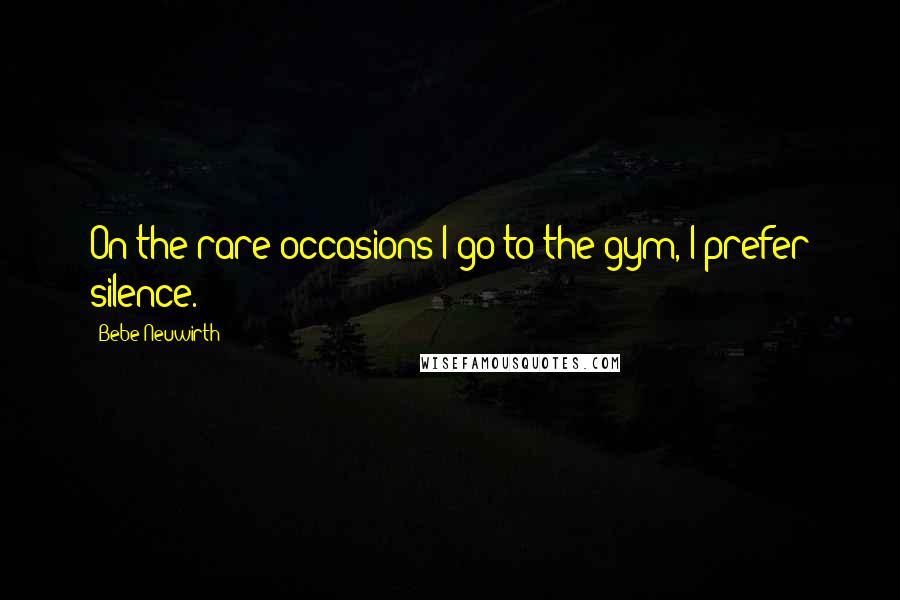 Bebe Neuwirth Quotes: On the rare occasions I go to the gym, I prefer silence.