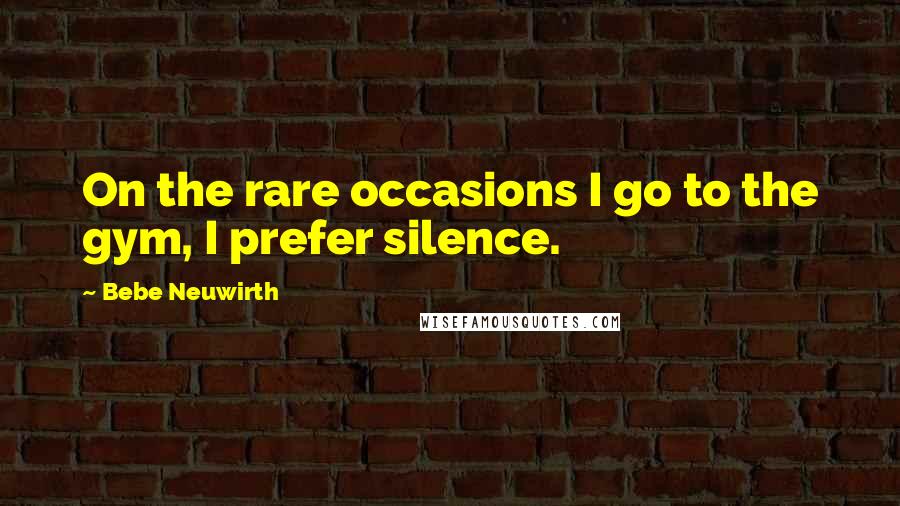 Bebe Neuwirth Quotes: On the rare occasions I go to the gym, I prefer silence.