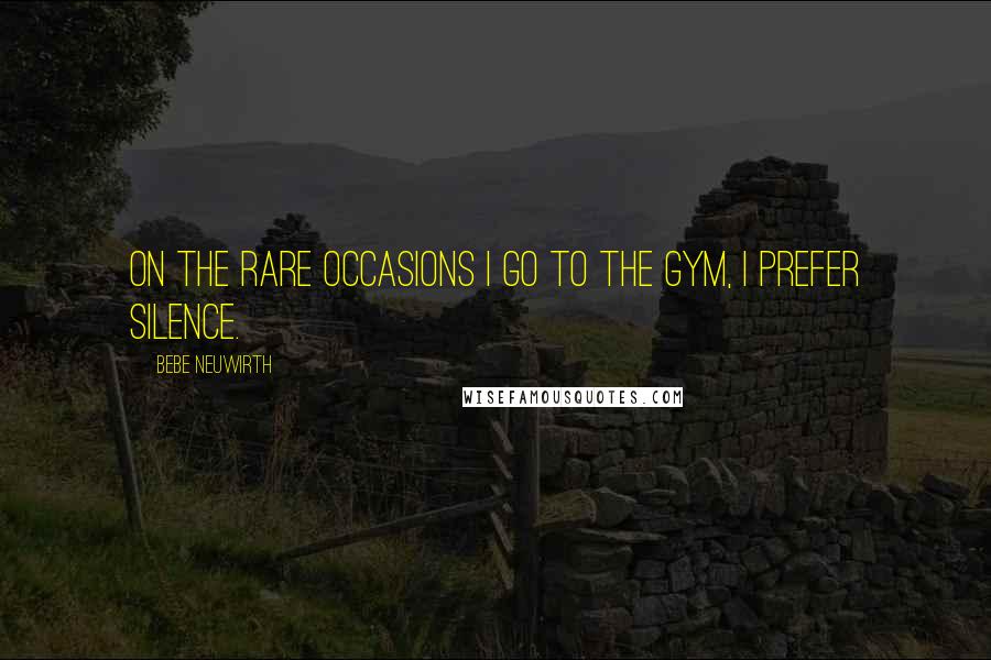 Bebe Neuwirth Quotes: On the rare occasions I go to the gym, I prefer silence.