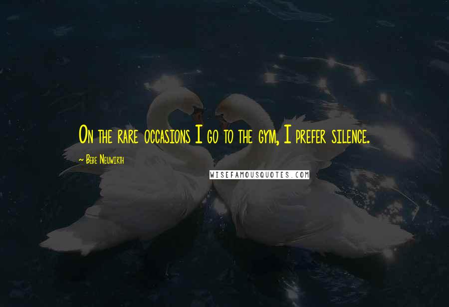 Bebe Neuwirth Quotes: On the rare occasions I go to the gym, I prefer silence.