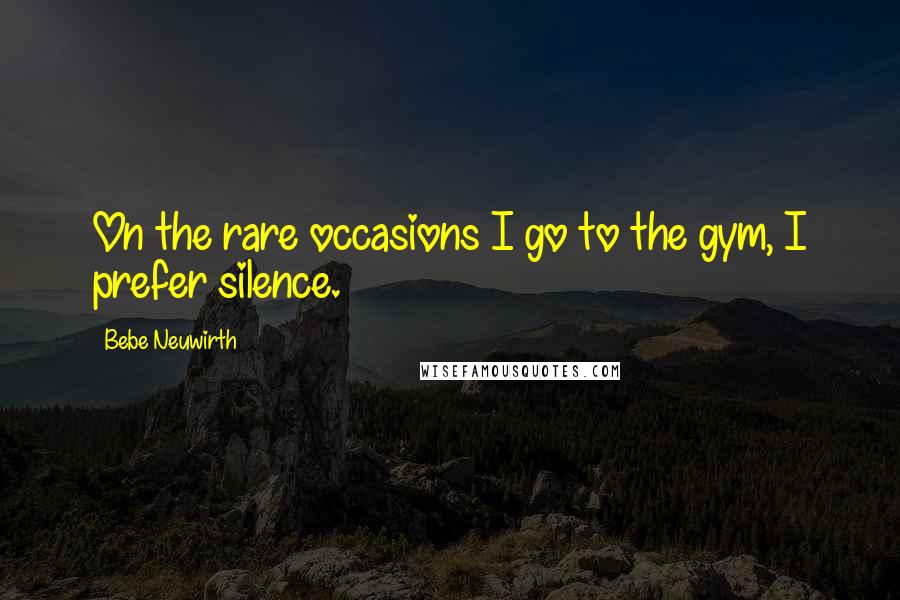 Bebe Neuwirth Quotes: On the rare occasions I go to the gym, I prefer silence.