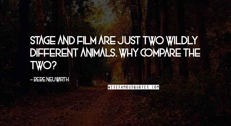 Bebe Neuwirth Quotes: Stage and film are just two wildly different animals. Why compare the two?