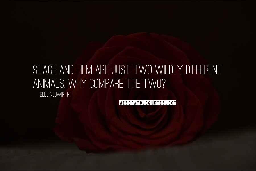 Bebe Neuwirth Quotes: Stage and film are just two wildly different animals. Why compare the two?