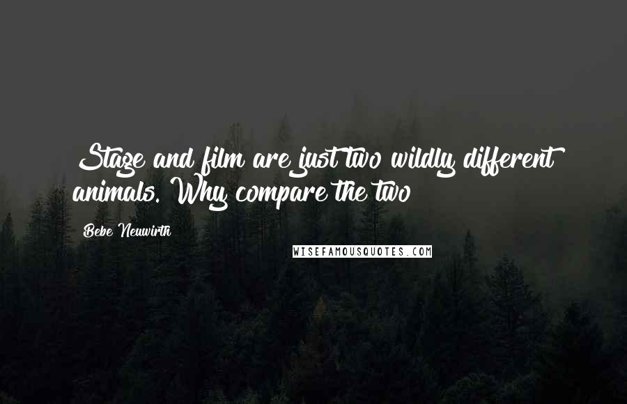 Bebe Neuwirth Quotes: Stage and film are just two wildly different animals. Why compare the two?