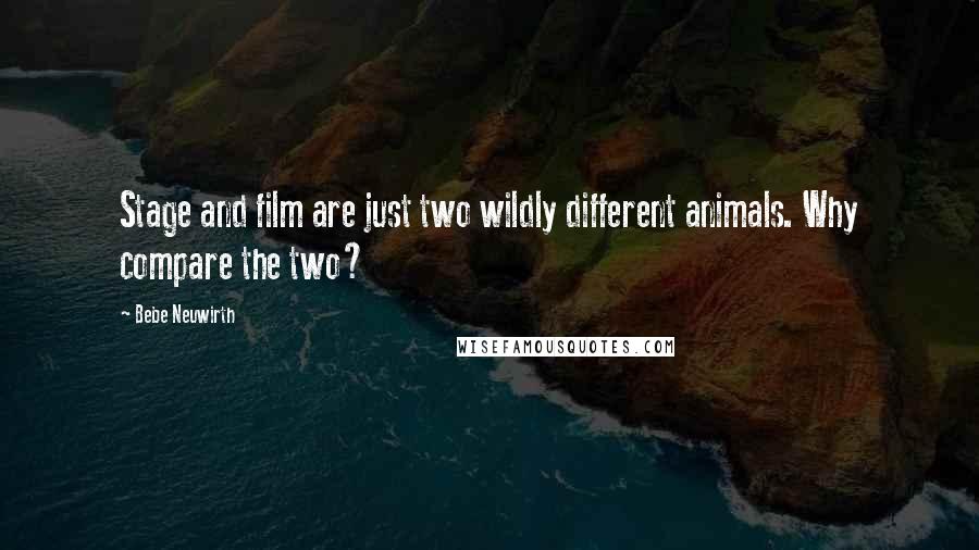 Bebe Neuwirth Quotes: Stage and film are just two wildly different animals. Why compare the two?