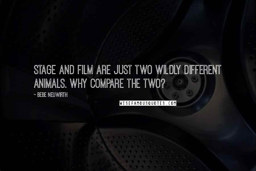 Bebe Neuwirth Quotes: Stage and film are just two wildly different animals. Why compare the two?