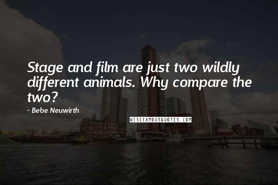 Bebe Neuwirth Quotes: Stage and film are just two wildly different animals. Why compare the two?