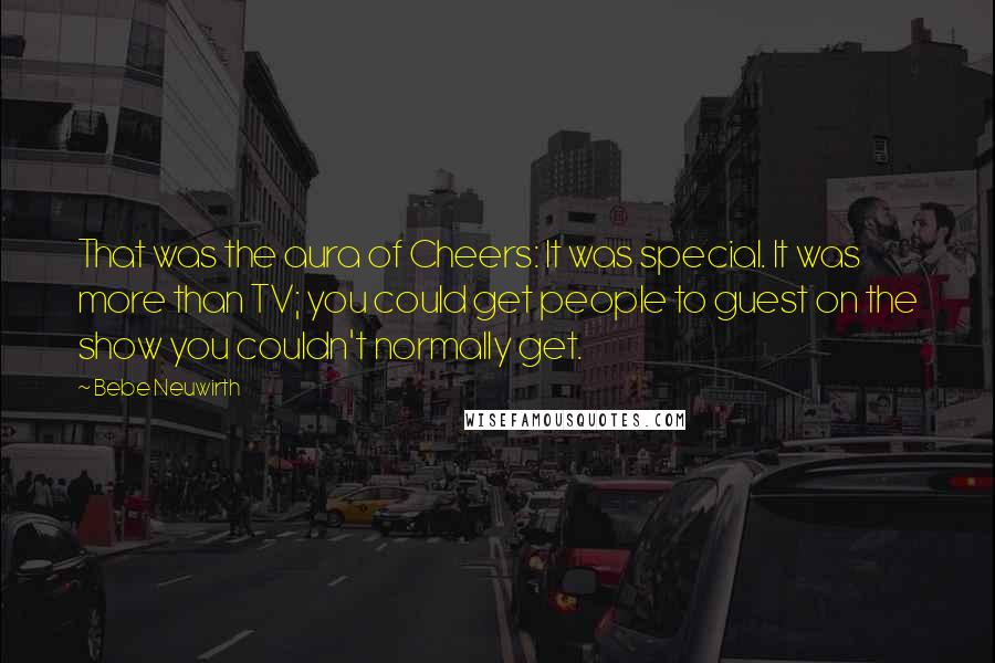 Bebe Neuwirth Quotes: That was the aura of Cheers: It was special. It was more than TV; you could get people to guest on the show you couldn't normally get.