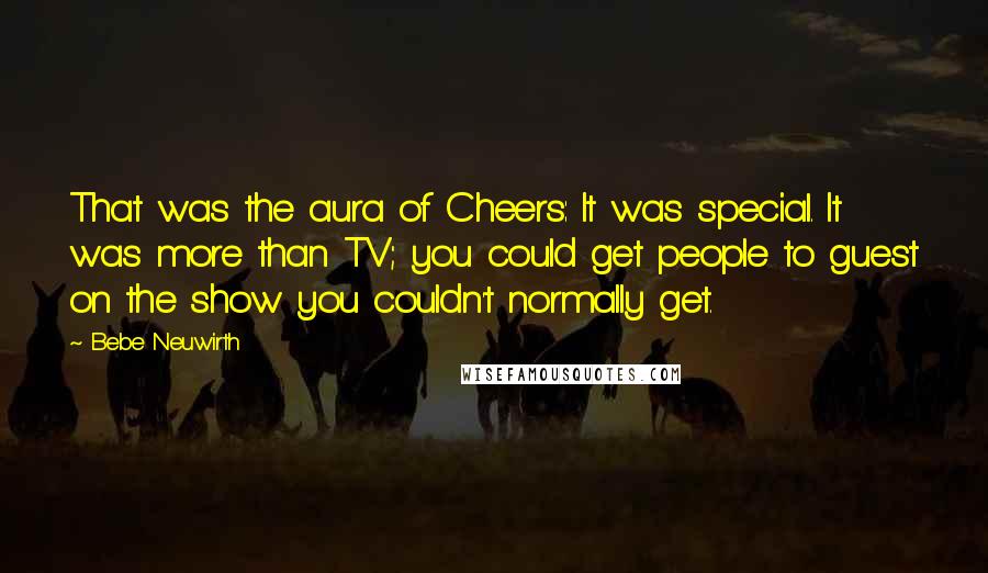 Bebe Neuwirth Quotes: That was the aura of Cheers: It was special. It was more than TV; you could get people to guest on the show you couldn't normally get.