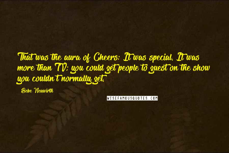 Bebe Neuwirth Quotes: That was the aura of Cheers: It was special. It was more than TV; you could get people to guest on the show you couldn't normally get.