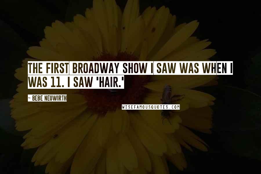 Bebe Neuwirth Quotes: The first Broadway show I saw was when I was 11. I saw 'Hair.'