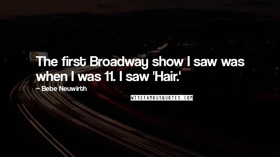 Bebe Neuwirth Quotes: The first Broadway show I saw was when I was 11. I saw 'Hair.'