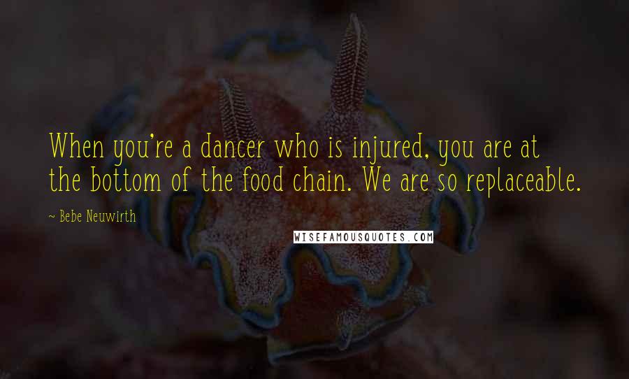 Bebe Neuwirth Quotes: When you're a dancer who is injured, you are at the bottom of the food chain. We are so replaceable.