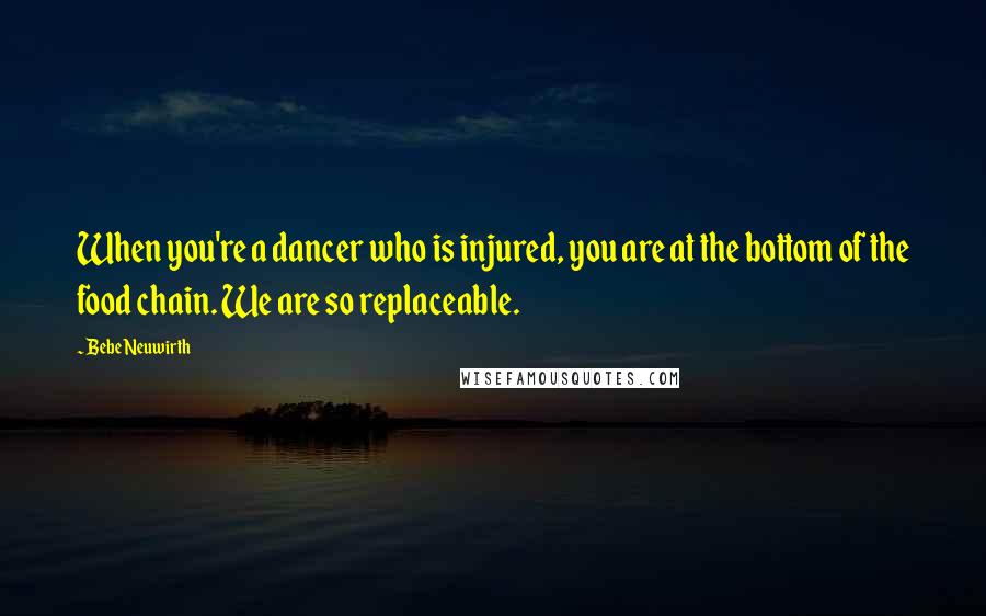 Bebe Neuwirth Quotes: When you're a dancer who is injured, you are at the bottom of the food chain. We are so replaceable.