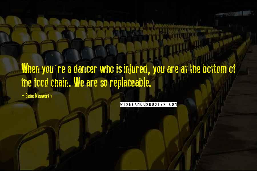 Bebe Neuwirth Quotes: When you're a dancer who is injured, you are at the bottom of the food chain. We are so replaceable.