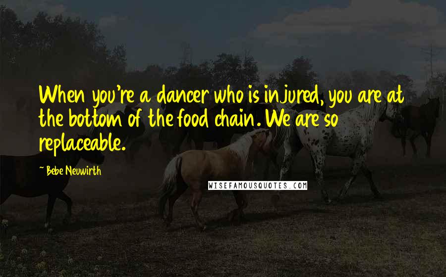 Bebe Neuwirth Quotes: When you're a dancer who is injured, you are at the bottom of the food chain. We are so replaceable.