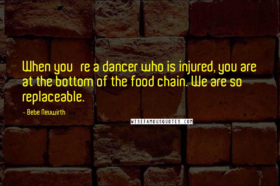 Bebe Neuwirth Quotes: When you're a dancer who is injured, you are at the bottom of the food chain. We are so replaceable.