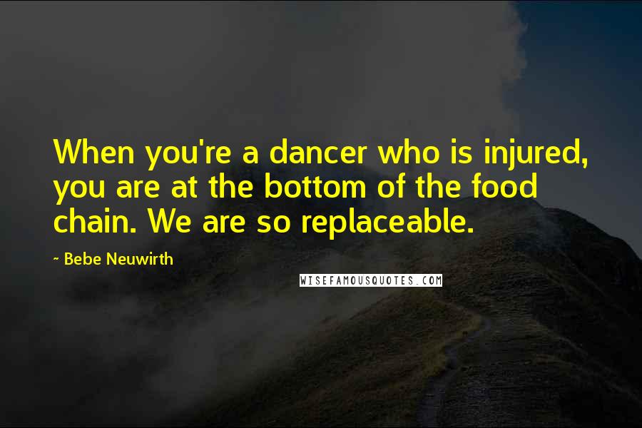 Bebe Neuwirth Quotes: When you're a dancer who is injured, you are at the bottom of the food chain. We are so replaceable.