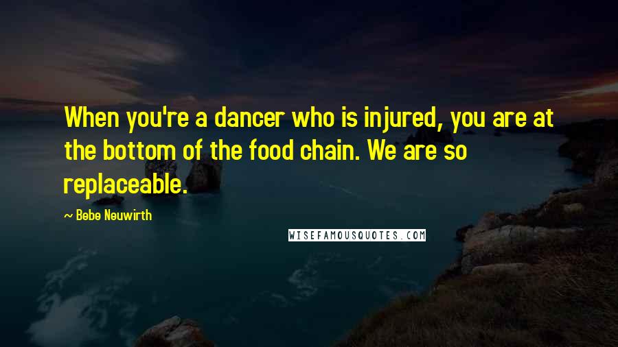 Bebe Neuwirth Quotes: When you're a dancer who is injured, you are at the bottom of the food chain. We are so replaceable.