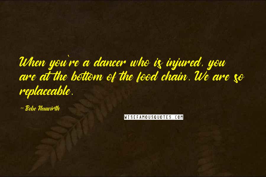 Bebe Neuwirth Quotes: When you're a dancer who is injured, you are at the bottom of the food chain. We are so replaceable.