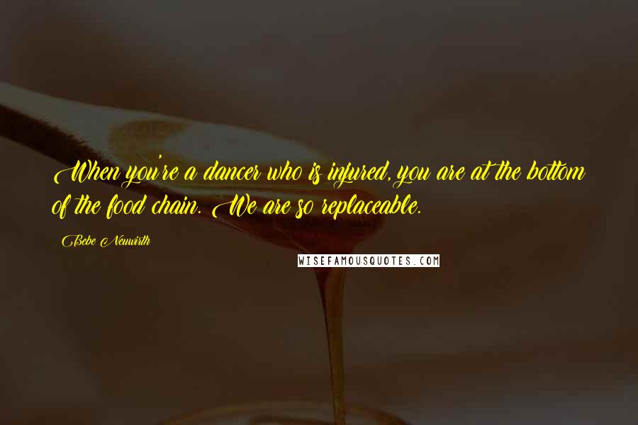 Bebe Neuwirth Quotes: When you're a dancer who is injured, you are at the bottom of the food chain. We are so replaceable.