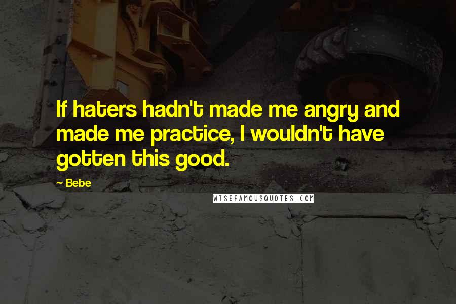 Bebe Quotes: If haters hadn't made me angry and made me practice, I wouldn't have gotten this good.