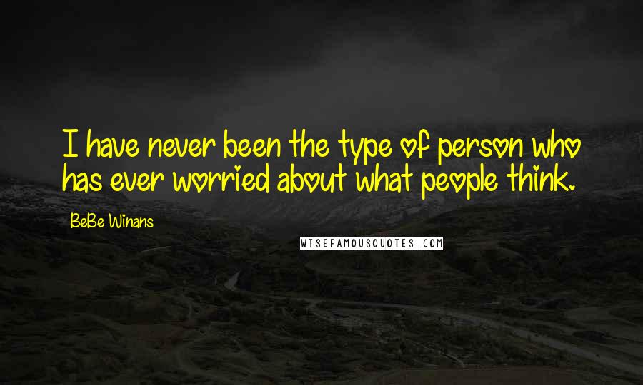 BeBe Winans Quotes: I have never been the type of person who has ever worried about what people think.