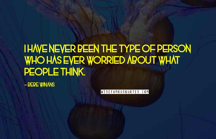 BeBe Winans Quotes: I have never been the type of person who has ever worried about what people think.