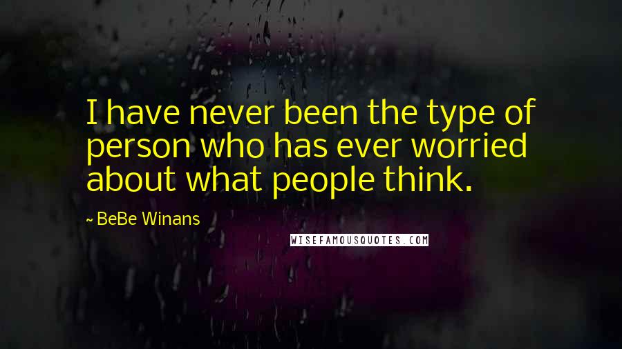 BeBe Winans Quotes: I have never been the type of person who has ever worried about what people think.