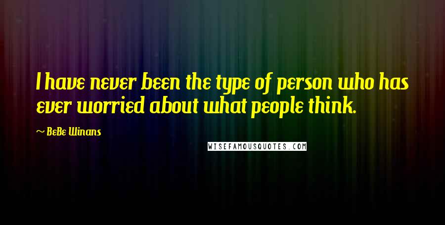 BeBe Winans Quotes: I have never been the type of person who has ever worried about what people think.