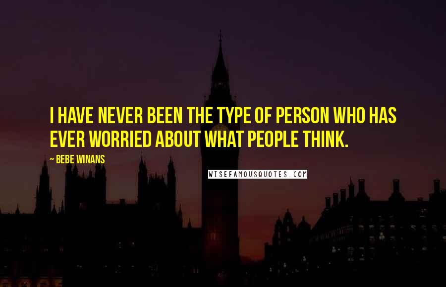 BeBe Winans Quotes: I have never been the type of person who has ever worried about what people think.