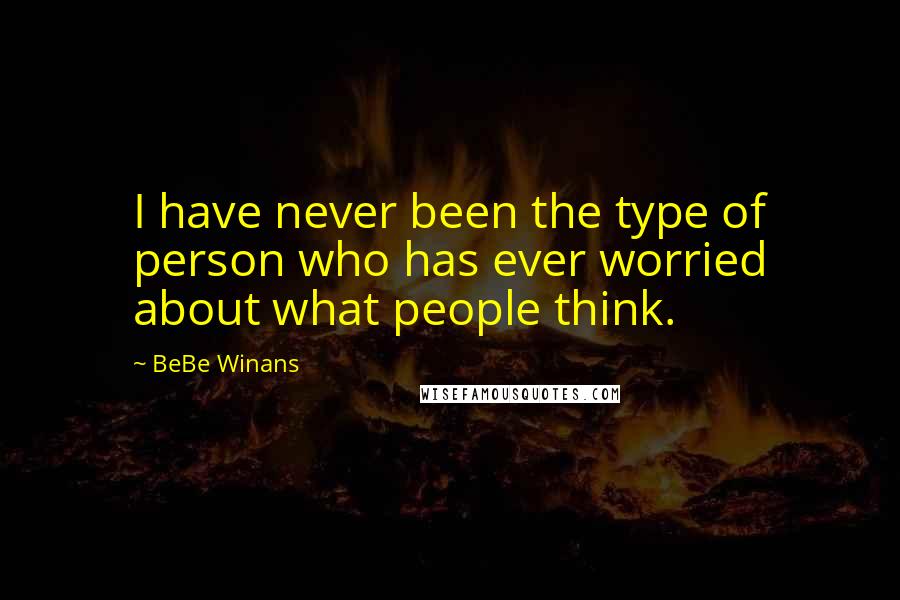 BeBe Winans Quotes: I have never been the type of person who has ever worried about what people think.