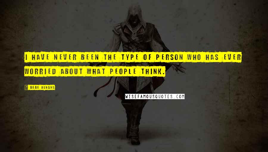 BeBe Winans Quotes: I have never been the type of person who has ever worried about what people think.